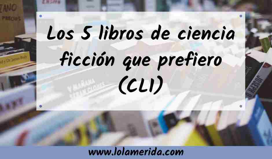 En este momento estás viendo Los 5 libros de ciencia ficción que prefiero (CL1)